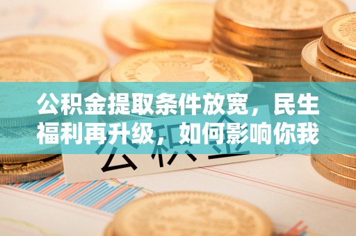 惠济公积金提取条件放宽，民生福利再升级，如何影响你我生活？
