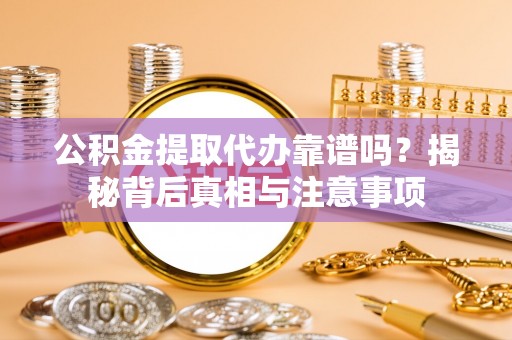 惠济公积金提取代办靠谱吗？揭秘背后真相与注意事项