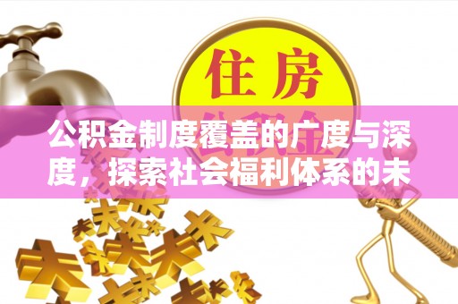 惠济公积金制度覆盖的广度与深度，探索社会福利体系的未来方向