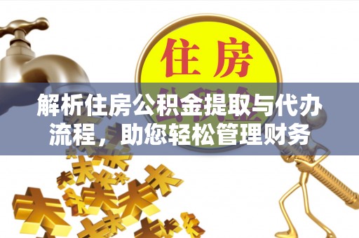 惠济解析住房公积金提取与代办流程，助您轻松管理财务