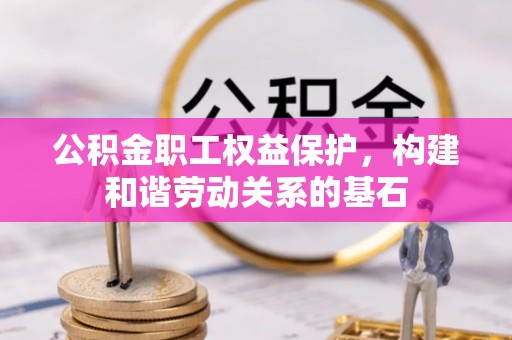 惠济公积金职工权益保护，构建和谐劳动关系的基石