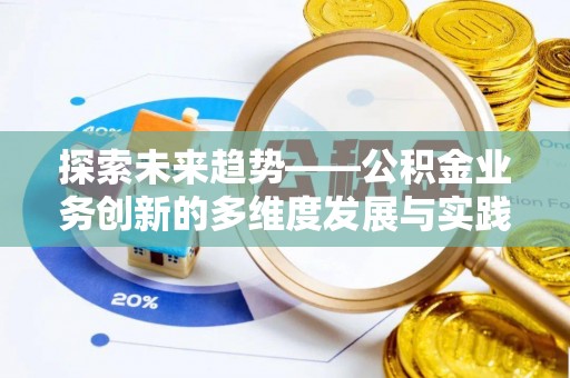 惠济探索未来趋势——公积金业务创新的多维度发展与实践