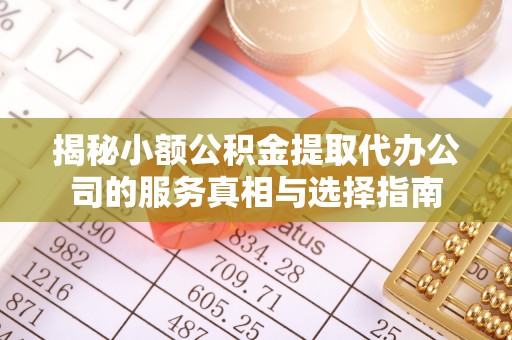 惠济揭秘小额公积金提取代办公司的服务真相与选择指南