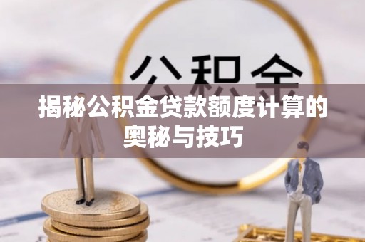 惠济揭秘公积金贷款额度计算的奥秘与技巧