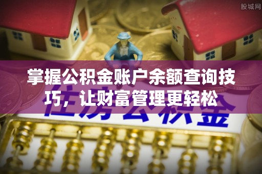 惠济掌握公积金账户余额查询技巧，让财富管理更轻松