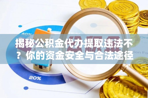 惠济揭秘公积金代办提取违法不？你的资金安全与合法途径解析
