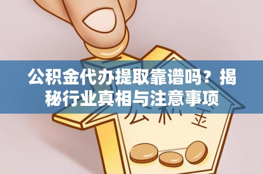 惠济公积金代办提取靠谱吗？揭秘行业真相与注意事项