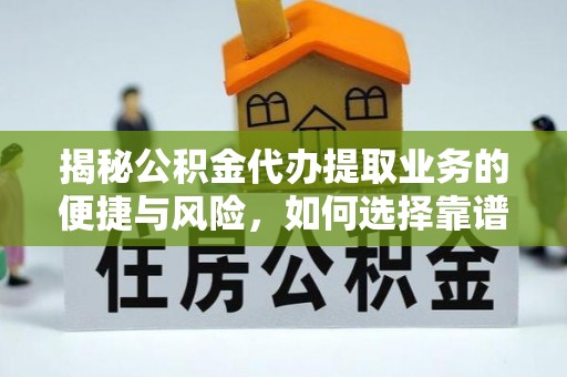 惠济揭秘公积金代办提取业务的便捷与风险，如何选择靠谱服务？
