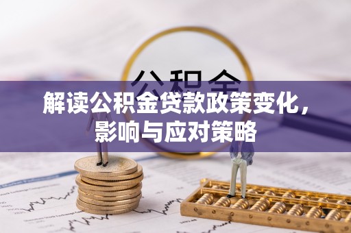 惠济解读公积金贷款政策变化，影响与应对策略