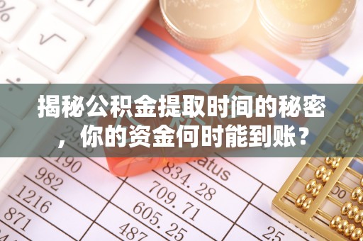 惠济揭秘公积金提取时间的秘密，你的资金何时能到账？