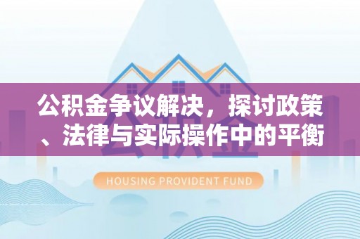 惠济公积金争议解决，探讨政策、法律与实际操作中的平衡之道