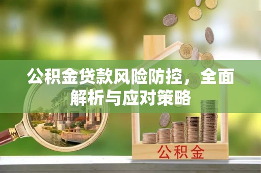 惠济公积金贷款风险防控，全面解析与应对策略