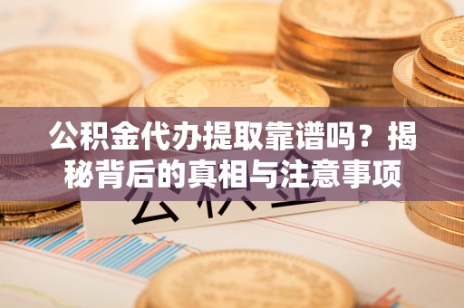 惠济公积金代办提取靠谱吗？揭秘背后的真相与注意事项