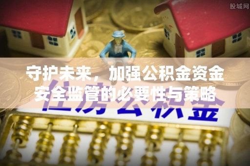 惠济守护未来，加强公积金资金安全监管的必要性与策略