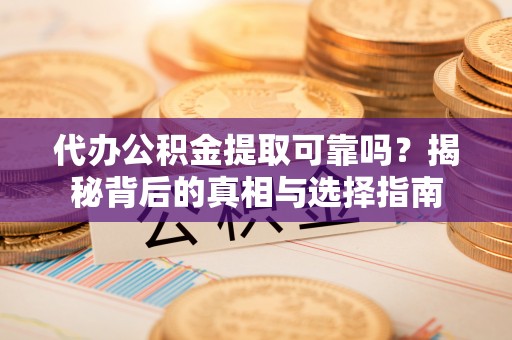 惠济代办公积金提取可靠吗？揭秘背后的真相与选择指南