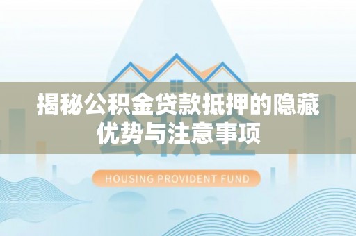 惠济揭秘公积金贷款抵押的隐藏优势与注意事项