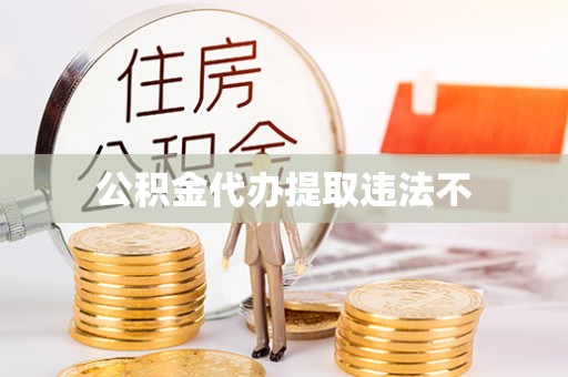 惠济公积金代办提取违法不