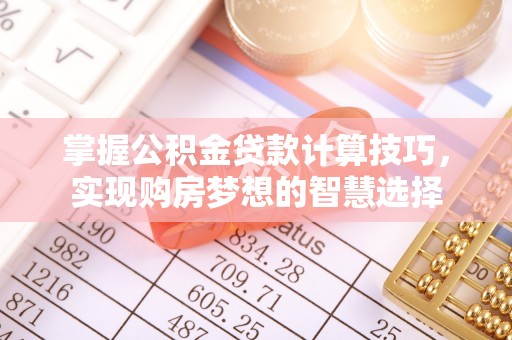 惠济掌握公积金贷款计算技巧，实现购房梦想的智慧选择