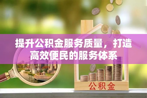 惠济提升公积金服务质量，打造高效便民的服务体系