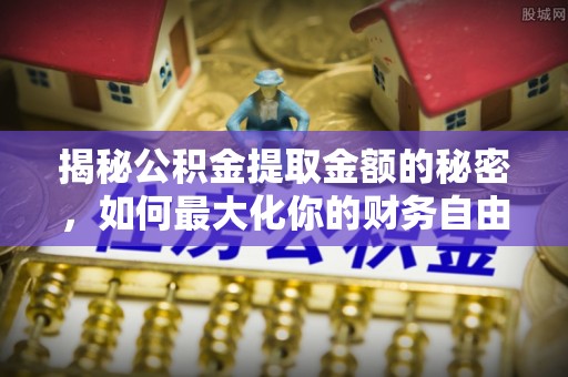 惠济揭秘公积金提取金额的秘密，如何最大化你的财务自由