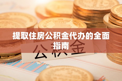 惠济提取住房公积金代办的全面指南