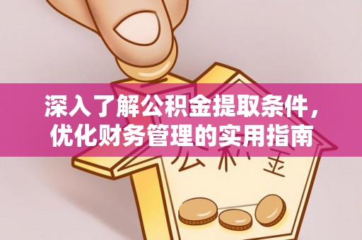 惠济深入了解公积金提取条件，优化财务管理的实用指南