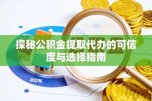 惠济探秘公积金提取代办的可信度与选择指南