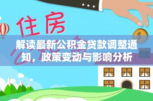 惠济解读最新公积金贷款调整通知，政策变动与影响分析