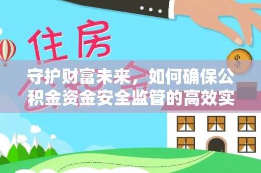 惠济守护财富未来，如何确保公积金资金安全监管的高效实施
