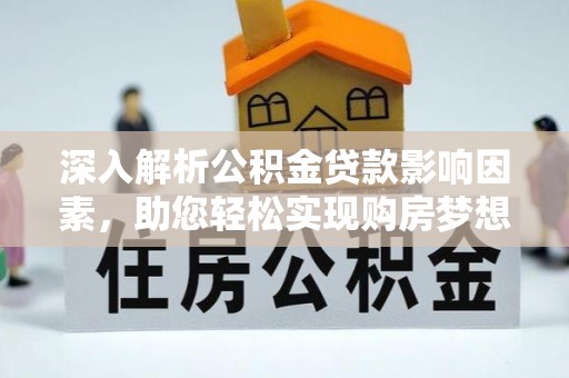 惠济深入解析公积金贷款影响因素，助您轻松实现购房梦想