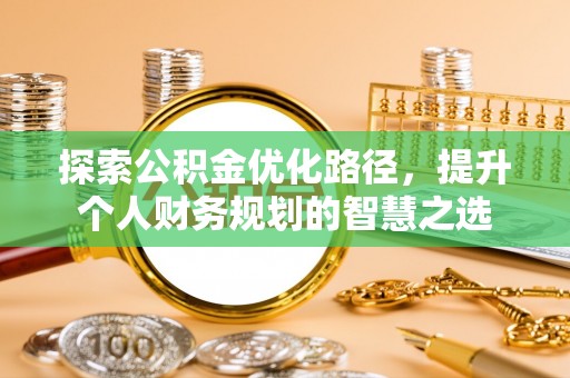 惠济探索公积金优化路径，提升个人财务规划的智慧之选