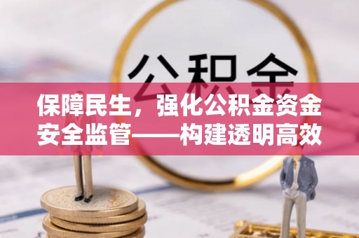 惠济保障民生，强化公积金资金安全监管——构建透明高效的管理体系