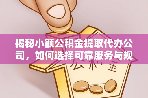 惠济揭秘小额公积金提取代办公司，如何选择可靠服务与规避风险