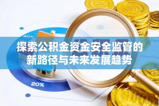 惠济探索公积金资金安全监管的新路径与未来发展趋势