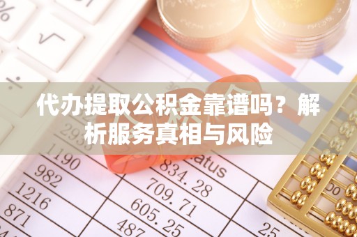 惠济代办提取公积金靠谱吗？解析服务真相与风险