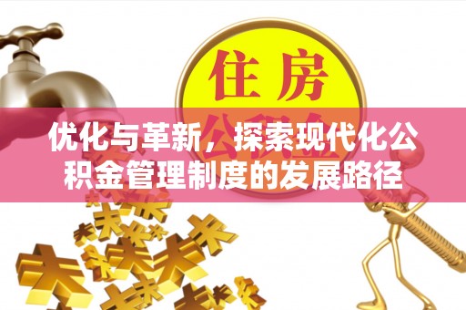 惠济优化与革新，探索现代化公积金管理制度的发展路径