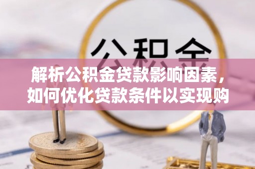 惠济解析公积金贷款影响因素，如何优化贷款条件以实现购房梦想