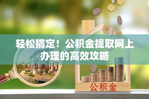惠济轻松搞定！公积金提取网上办理的高效攻略