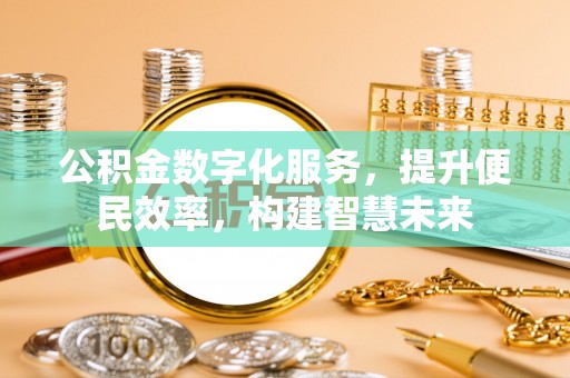 惠济公积金数字化服务，提升便民效率，构建智慧未来