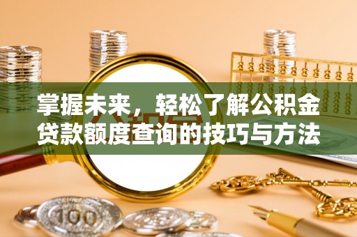 惠济掌握未来，轻松了解公积金贷款额度查询的技巧与方法