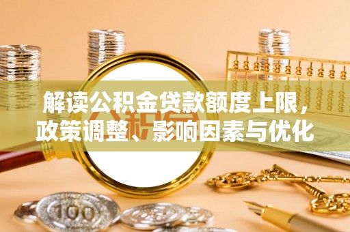 惠济解读公积金贷款额度上限，政策调整、影响因素与优化策略