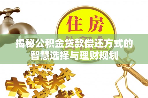 惠济揭秘公积金贷款偿还方式的智慧选择与理财规划