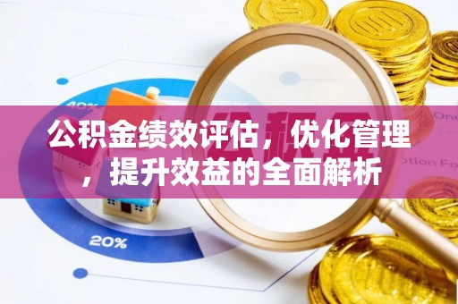 惠济公积金绩效评估，优化管理，提升效益的全面解析