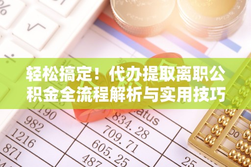 惠济轻松搞定！代办提取离职公积金全流程解析与实用技巧