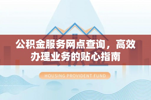 惠济公积金服务网点查询，高效办理业务的贴心指南