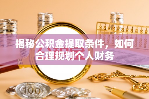 惠济揭秘公积金提取条件，如何合理规划个人财务