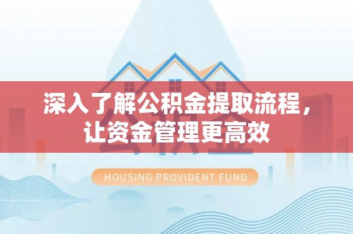 惠济深入了解公积金提取流程，让资金管理更高效