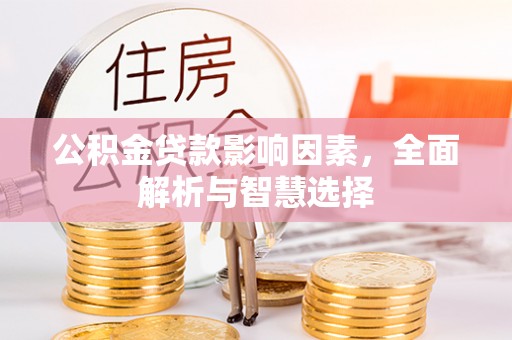 惠济公积金贷款影响因素，全面解析与智慧选择
