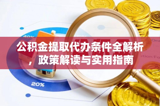 惠济公积金提取代办条件全解析，政策解读与实用指南