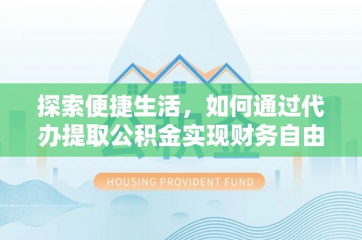 惠济探索便捷生活，如何通过代办提取公积金实现财务自由